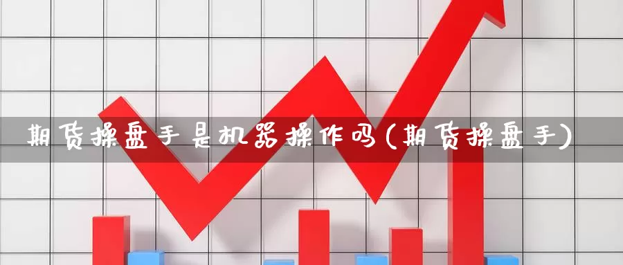 期货操盘手是机器操作吗(期货操盘手)_https://www.hzqhzbj.com_恒指喊单直播室_第1张