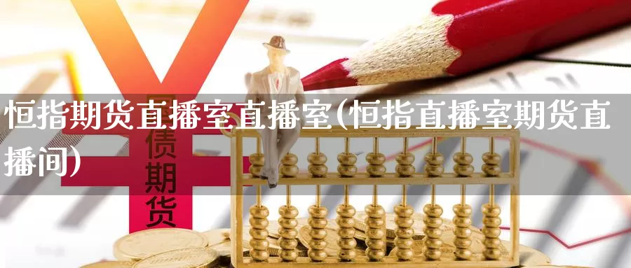 恒指期货直播室直播室(恒指直播室期货直播间)_https://www.hzqhzbj.com_恒指期货直播_第1张