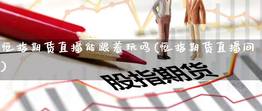 恒指期货直播能跟着玩吗(恒指期货直播间)_https://www.hzqhzbj.com_香港期货交易所_第1张