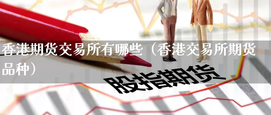 香港期货交易所有哪些（香港交易所期货品种）_https://www.hzqhzbj.com_香港期货交易所_第1张